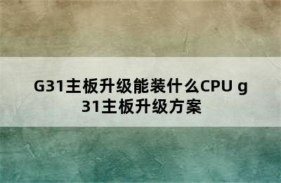 G31主板升级能装什么CPU g31主板升级方案